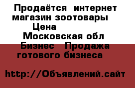 Продаётся  интернет магазин зоотовары  › Цена ­ 150 000 - Московская обл. Бизнес » Продажа готового бизнеса   